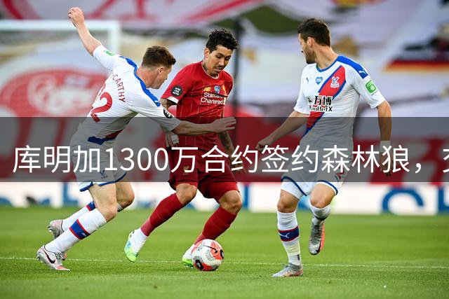 库明加1300万合约签约森林狼，交易否决条款引热议