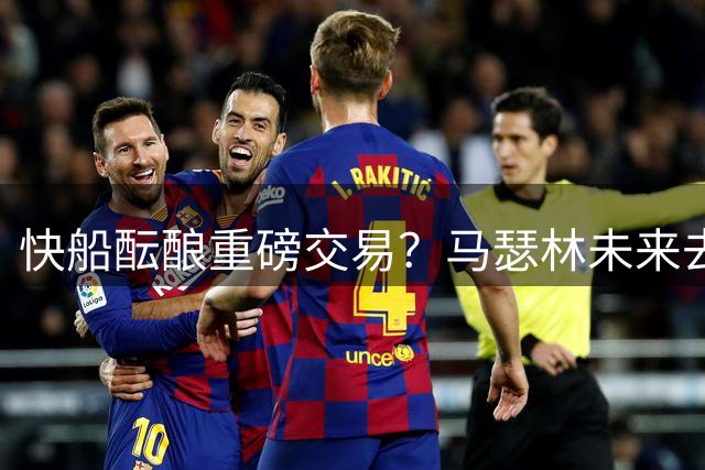 快船酝酿重磅交易？马瑟林未来去向或成焦点