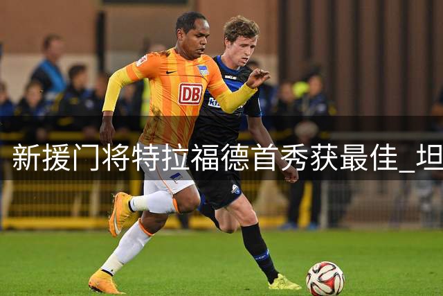 新援门将特拉福德首秀获最佳 坦言享受比赛渴望出场