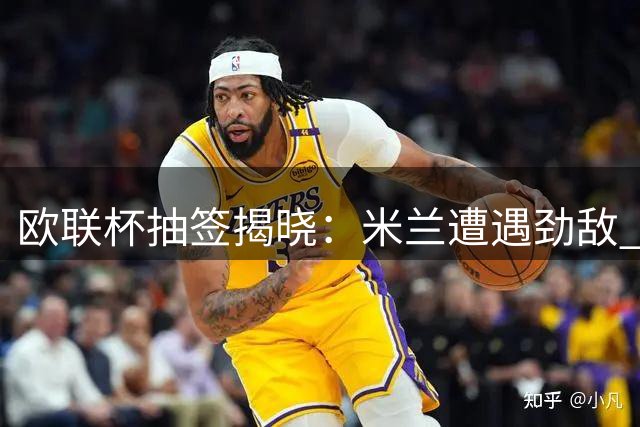 欧联杯抽签揭晓：米兰遭遇劲敌 阿莫林迎严峻考验