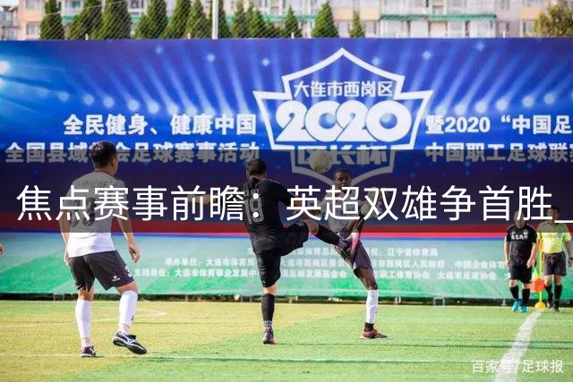 焦点赛事前瞻：英超双雄争首胜 皇马剑指三连胜