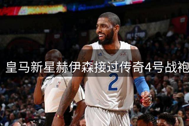 皇马新星赫伊森接过传奇4号战袍 拉莫斯送上暖心祝福