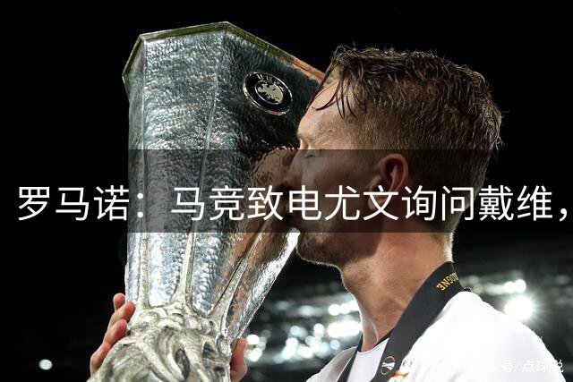 罗马诺：马竞致电尤文询问戴维，若报价合适球员可以转回