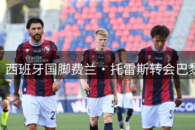 西班牙国脚费兰·托雷斯转会巴黎签约六年