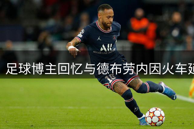 足球博主回忆与德布劳内因火车延误被迫同住过夜