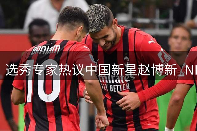 选秀专家热议中国新星赵博新 NBA球探看好其发展潜力