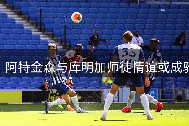 阿特金森与库明加师徒情谊或成骑士引援关键砝码
