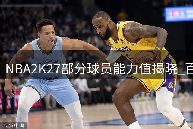 NBA2K27部分球员能力值揭晓 百强榜尾段名单出炉